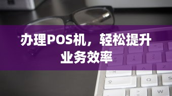 办理POS机，轻松提升业务效率