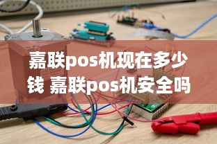 嘉联pos机现在多少钱 嘉联pos机安全吗