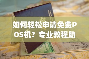 如何轻松申请免费POS机？专业教程助你一步到位！