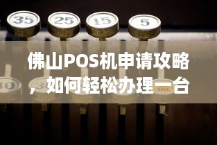 佛山POS机申请攻略，如何轻松办理一台适合自己的POS机