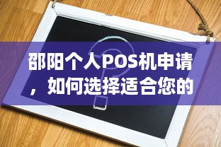 邵阳个人POS机申请，如何选择适合您的解决方案