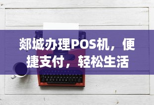 郯城办理POS机，便捷支付，轻松生活