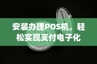 安装办理POS机，轻松实现支付电子化