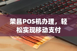 荣昌POS机办理，轻松实现移动支付