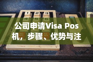 公司申请Visa Pos机，步骤、优势与注意事项