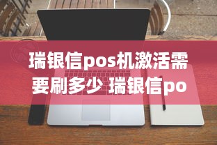 瑞银信pos机激活需要刷多少 瑞银信pos机怎么开机