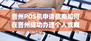 晋州POS机申请指南如何在晋州成功办理个人或商家 POS 机