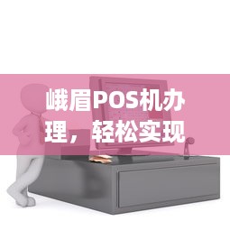 峨眉POS机办理，轻松实现移动支付