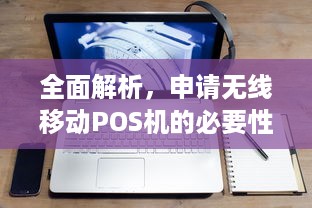 全面解析，申请无线移动POS机的必要性与流程