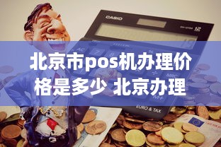 北京市pos机办理价格是多少 北京办理pos机器的机构