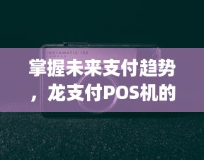 掌握未来支付趋势，龙支付POS机的申请与使用详解