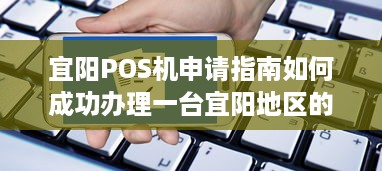 宜阳POS机申请指南如何成功办理一台宜阳地区的POS机