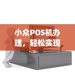 小众POS机办理，轻松实现移动支付