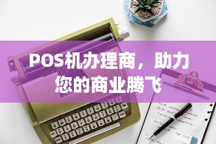 POS机办理商，助力您的商业腾飞