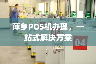 萍乡POS机办理，一站式解决方案