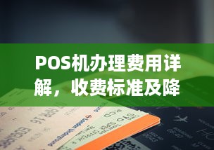 POS机办理费用详解，收费标准及降低方法