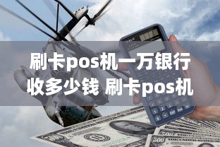 刷卡pos机一万银行收多少钱 刷卡pos机一万银行收多少钱的手续费