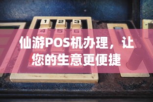 仙游POS机办理，让您的生意更便捷