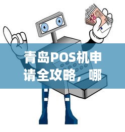 青岛POS机申请全攻略，哪里办理、办理流程及注意事项