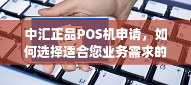 中汇正品POS机申请，如何选择适合您业务需求的POS机