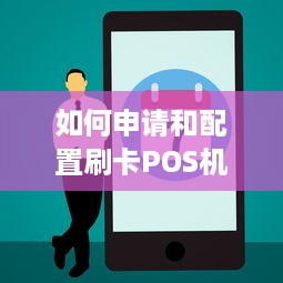 如何申请和配置刷卡POS机，一份详尽指南