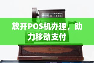 放开POS机办理，助力移动支付