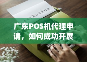 广东POS机代理申请，如何成功开展业务？