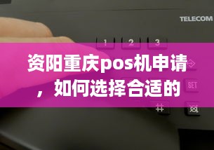 资阳重庆pos机申请，如何选择合适的POS机及办理流程