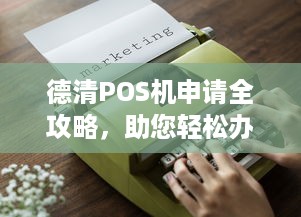 德清POS机申请全攻略，助您轻松办理业务