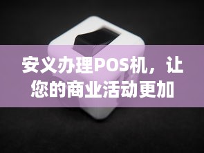 安义办理POS机，让您的商业活动更加便捷