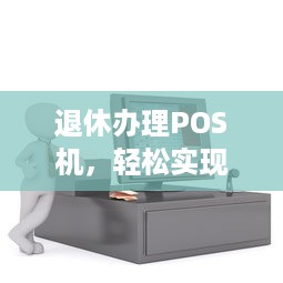 退休办理POS机，轻松实现银行卡支付