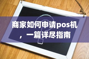 商家如何申请pos机，一篇详尽指南