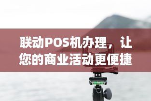 联动POS机办理，让您的商业活动更便捷