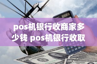 pos机银行收商家多少钱 pos机银行收取多少费率