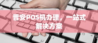 晋安POS机办理，一站式解决方案