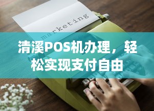 清溪POS机办理，轻松实现支付自由