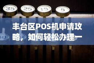 丰台区POS机申请攻略，如何轻松办理一台适合自己的POS机