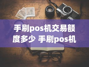 手刷pos机交易额度多少 手刷pos机多少钱一台