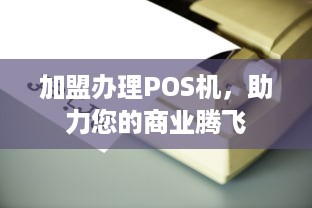 加盟办理POS机，助力您的商业腾飞