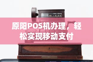 原阳POS机办理，轻松实现移动支付