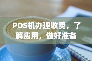 POS机办理收费，了解费用，做好准备