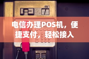 电信办理POS机，便捷支付，轻松接入