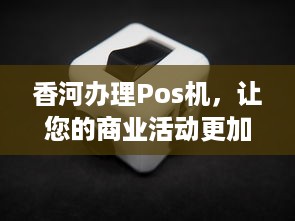 香河办理Pos机，让您的商业活动更加便捷