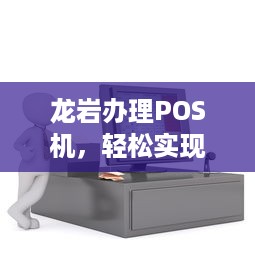 龙岩办理POS机，轻松实现移动支付