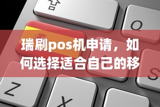 瑞刷pos机申请，如何选择适合自己的移动支付终端？