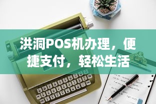 洪洞POS机办理，便捷支付，轻松生活