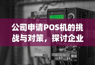 公司申请POS机的挑战与对策，探讨企业支付解决方案