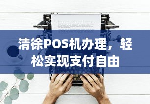 清徐POS机办理，轻松实现支付自由