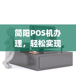 简阳POS机办理，轻松实现移动支付