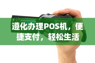 遵化办理POS机，便捷支付，轻松生活